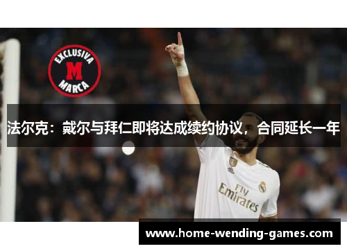 法尔克：戴尔与拜仁即将达成续约协议，合同延长一年