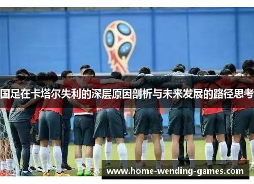 国足在卡塔尔失利的深层原因剖析与未来发展的路径思考 国足在卡塔尔失利的深层原因剖析与未来发展的路径思考
