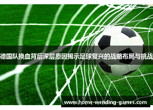 德国队换血背后深层原因揭示足球复兴的战略布局与挑战