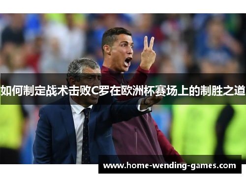 如何制定战术击败C罗在欧洲杯赛场上的制胜之道