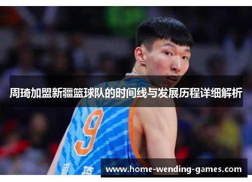 周琦加盟新疆篮球队的时间线与发展历程详细解析