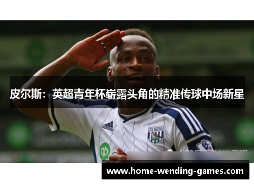 皮尔斯：英超青年杯崭露头角的精准传球中场新星