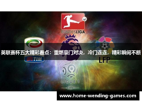 英联赛杯五大精彩看点:重燃豪门对决,冷门连连,精彩瞬间不断 英联赛杯五大精彩看点:重燃豪门对决,冷门连连,精彩瞬间不断