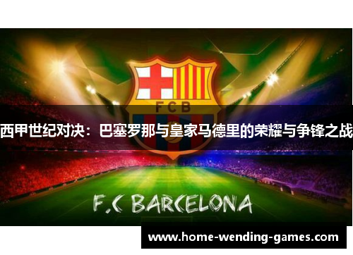 西甲世纪对决：巴塞罗那与皇家马德里的荣耀与争锋之战