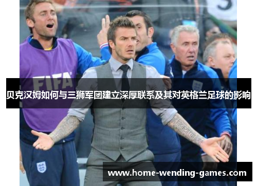 贝克汉姆如何与三狮军团建立深厚联系及其对英格兰足球的影响
