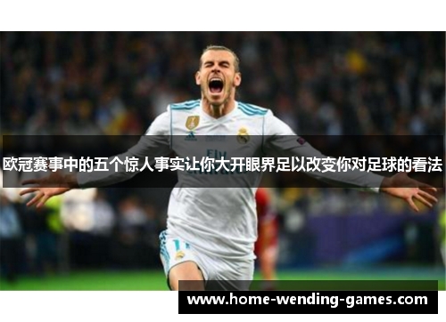 欧冠赛事中的五个惊人事实让你大开眼界足以改变你对足球的看法