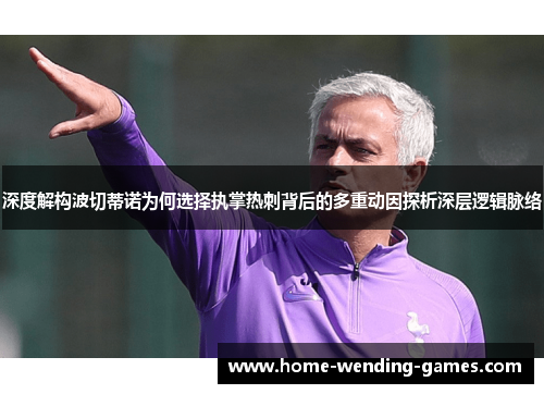 深度解构波切蒂诺为何选择执掌热刺背后的多重动因探析深层逻辑脉络 深度解构波切蒂诺为何选择执掌热刺背后的多重动因探析深层逻辑脉络