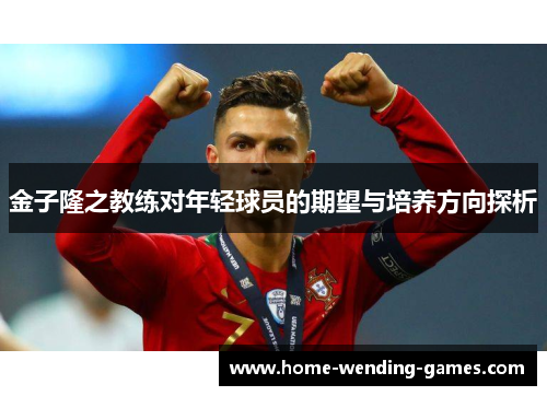 金子隆之教练对年轻球员的期望与培养方向探析 金子隆之教练对年轻球员的期望与培养方向探析