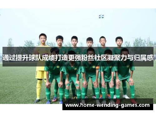 通过提升球队成绩打造更强粉丝社区凝聚力与归属感 通过提升球队成绩打造更强粉丝社区凝聚力与归属感