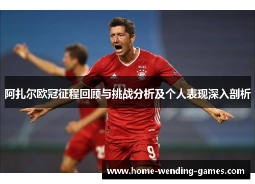阿扎尔欧冠征程回顾与挑战分析及个人表现深入剖析 阿扎尔欧冠征程回顾与挑战分析及个人表现深入剖析