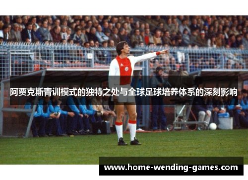 阿贾克斯青训模式的独特之处与全球足球培养体系的深刻影响 阿贾克斯青训模式的独特之处与全球足球培养体系的深刻影响