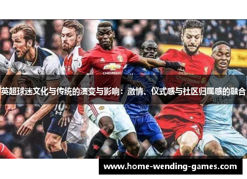 英超球迷文化与传统的演变与影响：激情、仪式感与社区归属感的融合
