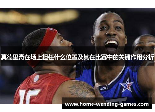 莫德里奇在场上担任什么位置及其在比赛中的关键作用分析