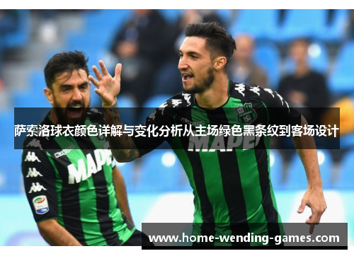 萨索洛球衣颜色详解与变化分析从主场绿色黑条纹到客场设计 萨索洛球衣颜色详解与变化分析从主场绿色黑条纹到客场设计