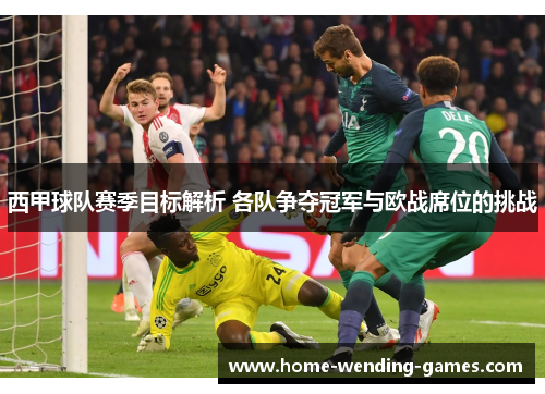 西甲球队赛季目标解析 各队争夺冠军与欧战席位的挑战
