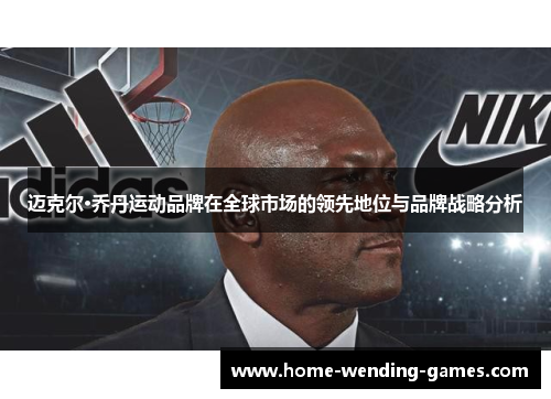 迈克尔·乔丹运动品牌在全球市场的领先地位与品牌战略分析