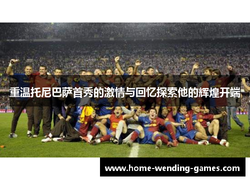 重温托尼巴萨首秀的激情与回忆探索他的辉煌开端