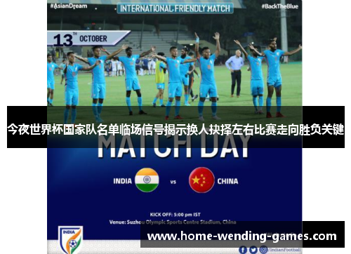 今夜世界杯国家队名单临场信号揭示换人抉择左右比赛走向胜负关键 今夜世界杯国家队名单临场信号揭示换人抉择左右比赛走向胜负关键