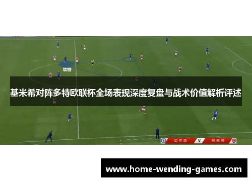 基米希对阵多特欧联杯全场表现深度复盘与战术价值解析评述 基米希对阵多特欧联杯全场表现深度复盘与战术价值解析评述