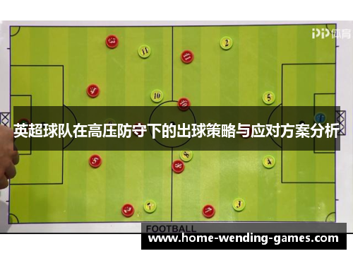 英超球队在高压防守下的出球策略与应对方案分析 英超球队在高压防守下的出球策略与应对方案分析