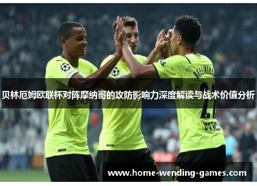 贝林厄姆欧联杯对阵摩纳哥的攻防影响力深度解读与战术价值分析 贝林厄姆欧联杯对阵摩纳哥的攻防影响力深度解读与战术价值分析