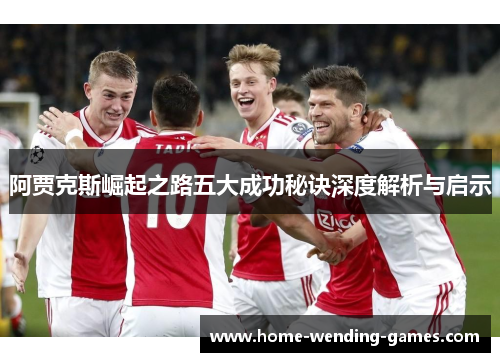 阿贾克斯崛起之路五大成功秘诀深度解析与启示