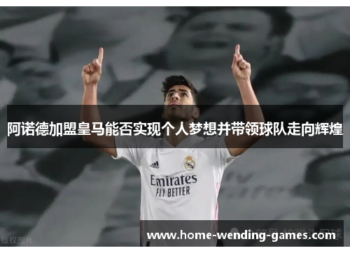 阿诺德加盟皇马能否实现个人梦想并带领球队走向辉煌