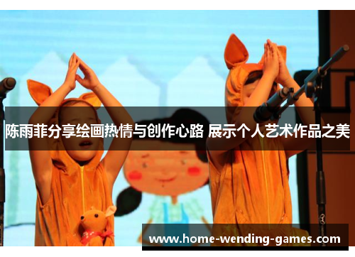 陈雨菲分享绘画热情与创作心路 展示个人艺术作品之美